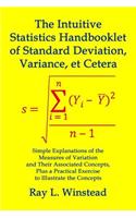 Intuitive Statistics Handbooklet of Standard Deviation, Variance, et Cetera: Simple Explanations of the Measures of Variation and Their Associated Concepts, Plus a Practical Exercise to Illustrate the Concepts