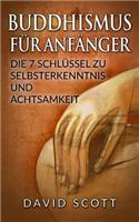 Buddhismus Für Anfänger: Die 7 Schlüssel Zu Selbsterkenntnis Und Achtsamkeit (Buddhismus Grundwissen, Meditation, Chakras Für Anfänger, Feng Shui, Yoga Für Anfänger)