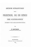 Kritische Betrachtungen ueber Projektirung, Bau und Betrieb der Kleinbahnen