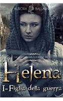 Helena: (Vol.1) - Figlia della guerra(1 Helena (La Leggendaria Guerriera Saga))