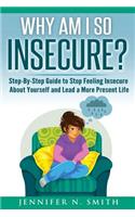 Why Am I So Insecure? Step-by-Step Guide to Stop Feeling Insecure About Yourself and Lead a More Present Life