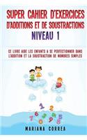 SUPER CAHIER DE EXERCICES DE ADDITIONS Et DE SOUSTRACTIONS NIVEAU 1