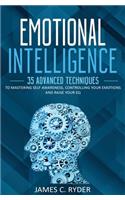 Emotional Intelligence: 35 Advanced Techniques to Mastering Self Awareness, Controlling Your Emotions and Raise Your EQ