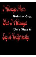 I always Mean what I Say. But I always Don't Mean to Say it vociferously