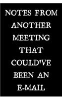Notes From Another Meeting That Could've Been An E-mail: novelty notebook for pointless work meetings! 6"x9"