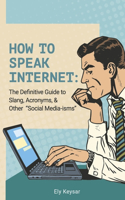 How To Speak Internet:: The Definitive Guide to Slang, Acronyms, & Other "Social Media-isms"