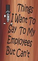 Things I Want To Say To My Employees But Can't