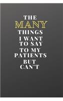 The Many Things I Want To Say To My Patients But Can't: Blank Lined Notebook Snarky Sarcastic Gag Gift for Doctors, Nurses and dentist