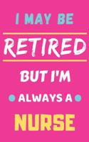I May Be Retired But I'm Always A Nurse: lined notebook, funny retired Nurse gift