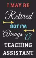 I May Be Retired But I'm Always A Teaching Assistant: lined notebook, funny retired Teaching Assistant gift