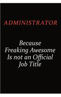 Administrator Because Freaking Awesome Is Not An Official Job Title: Career journal, notebook and writing journal for encouraging men, women and kids. A framework for building your career.