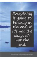 Everything is going to be okay in the end. If it's not the okay, it's not the end.