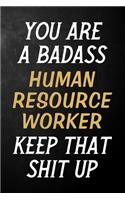 You Are A Badass Human Resource Worker Keep That Shit Up: Human Resource Worker Journal / Notebook / Appreciation Gift / Alternative To a Card For Human Resource Workers ( 6 x 9 -120 Blank Lined Pages )