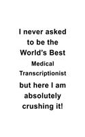 I Never Asked To Be The World's Best Medical Transcriptionist But Here I Am Absolutely Crushing It: Unique Medical Transcriptionist Notebook, Journal Gift, Diary, Doodle Gift or Notebook - 6 x 9 Compact Size- 109 Blank Lined Pages