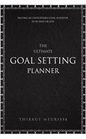 The Ultimate Goal Setting Planner: Become an Unstoppable Goal Achiever in 90 Days or Less