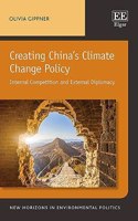 Creating China’s Climate Change Policy: Internal Competition and External Diplomacy(New Horizons in Environmental Politics series)