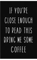 If You're Close Enough to Read This Bring Me Some Coffee: Blank Lined Notebook and Funny Journal Gag Gift (Black Cover)