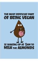 The Most Difficult Part Of Being Vegan Is Waking Up At 5am To Milk The Almonds: Funny Sarcasm & Irony Journal For Plant Based Lifestyle, Recipe, Cookbook & Pasta Fans - 6x9 - 100 Blank Lined Pages