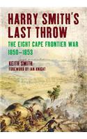 Harry Smith's Last Throw: The Eight Cape Frontier War 1850-1853