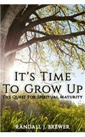 It's Time To Grow Up: The Quest For Spiritual Maturity.