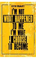 Gym Diary - I?m Not What Happened To Me - I?m What I Choose To Become. Goals & G: Gym Diary, Training Log, Fitness Journal, Perfect Bound, 18cm x 25cm Perfect Bound, Durable, Amazing Clever Layout - Goals & Gains Ensures You Do Mo