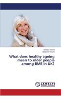 What does healthy ageing mean to older people among BME in UK?