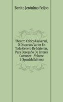 Theatro Critico Universal, O Discursos Varios En Todo Genero De Materias, Para Desegano De Errores Comunes: , Volume 1 (Spanish Edition)