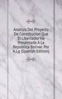 Analisis Del Proyecto De Constitucion Que El Libertador Ha Presentado A La Republica Bolivar. Por A.l.g (Spanish Edition)