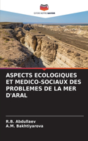 Aspects Ecologiques Et Medico-Sociaux Des Problemes de la Mer d'Aral