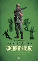 El libro del soldado de la Wehrmacht: La historia, armas y uniformes de los ejercitos de Hitler