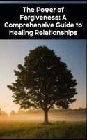 Power of Forgiveness: A Comprehensive Guide to Healing Relationships