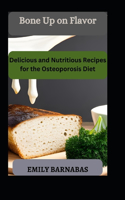 Bone Up on Flavor: Delicious and Nutritious Recipes for the Osteoporosis Diet