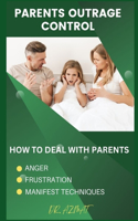 Parents Outrage Control: How to Deal With Parents Anger, Frustration, and Manifest Techniques