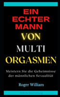 Ein Echter Mann Von Multi Orgasmen: Meistern Sie die Geheimnisse der männlichen Sexualität
