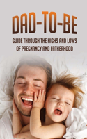 Dad-To-Be: Guide Through The Highs And Lows Of Pregnancy And Fatherhood: Preparing For Fatherhood