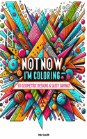 Not Now, I'm Coloring: 50 Geometric Designs & Sassy Sayings: A Relaxing & Humorous Escape for the Creative Procrastinator