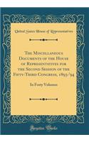 The Miscellaneous Documents of the House of Representatives for the Second Session of the Fifty-Third Congress, 1893-'94: In Forty Volumes (Classic Reprint)