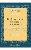 The Symmetrical Structure of Scripture: Or, the Principles of Scripture Parallelism, Exemplified in an Analysis of the Decalogue, the Sermon on the Mount, and Other Passages of the Sacred 