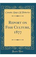 Report on Fish Culture, 1877 (Classic Reprint)