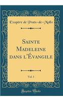 Sainte Madeleine Dans l'ï¿½vangile, Vol. 1 (Classic Reprint)