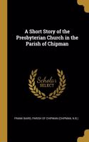 A Short Story of the Presbyterian Church in the Parish of Chipman