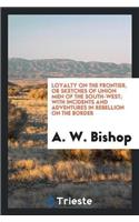 Loyalty on the Frontier, or Sketches of Union Men of the South-West; With Incidents and Adventures in Rebellion on the Border