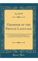 Grammar of the French Language: Being One of a Series of Grammars Constructed on a Simple and Economical Plan, and Constituting a General System of Education (Classic Reprint)