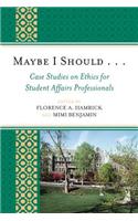 Maybe I Should. . .Case Studies on Ethics for Student Affairs Professionals