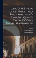 Libro di m. Pyrrho Ligori napolitano, delle antichità di Roma, nel qvale si tratta de' circi, theatri, & anfitheatri