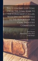 Economics of Coal From the Coal Seam to the Consumer's Cellar, With Special Reference to the Reports of the Coal Industry Commission