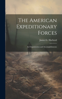 American Expeditionary Forces; Its Organization and Accomplishments
