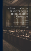 Treatise On the Practice of the High Court of Chancery: With Some Practical Observations On the Pleadings in That Court; Volume 3