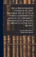 De La Bibliographie Générale Au Dix-Neuvième Siècle, Et Plus Particulièrement Du Manuel Du Libraire Et L'Amateur De Livres [By J.C. Brunet]. Lettre À J.C. Brunet