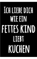 Ich liebe dich wie ein fettes Kind liebt Kuchen: Leeres Liniertes Notizbuch für Notizen - Lustiges Schwarzweiss Tagebuch mit vergnügtem Zitat - Journal Notebook - Lustiges liniertes Küchen Spaß Not